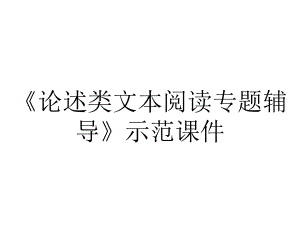 《论述类文本阅读专题辅导》示范课件.ppt