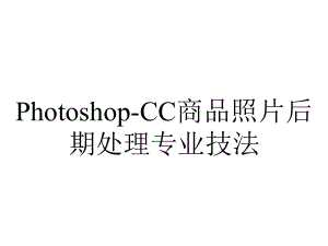 Photoshop-CC商品照片后期处理专业技法.pptx