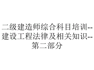 二级建造师综合科目培训建设工程法律及相关知识第二部分.ppt