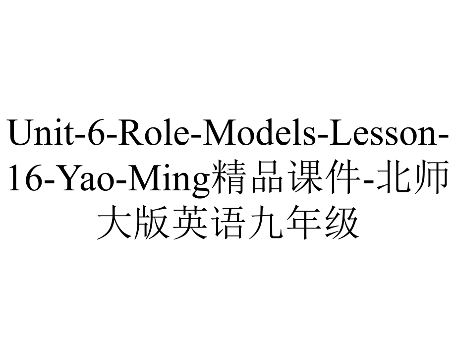 Unit-6-Role-Models-Lesson-16-Yao-Ming精品课件-北师大版英语九年级.ppt_第1页