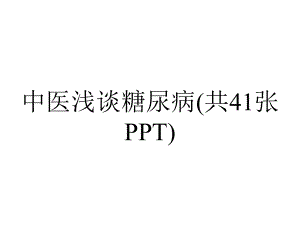 中医浅谈糖尿病(共41张PPT).pptx