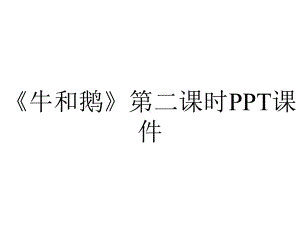 《牛和鹅》第二课时课件.pptx