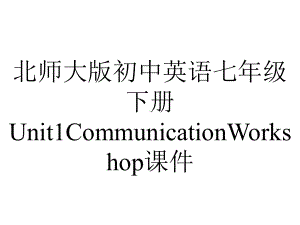 北师大版初中英语七年级下册Unit1CommunicationWorkshop课件.pptx--（课件中不含音视频）