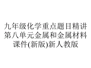 九年级化学重点题目精讲第八单元金属和金属材料课件(新版)新人教版.pptx