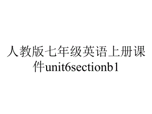 人教版七年级英语上册课件unit6sectionb1.pptx--（课件中不含音视频）