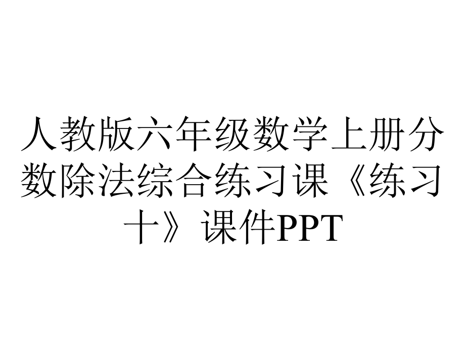 人教版六年级数学上册分数除法综合练习课《练习十》课件.pptx_第1页