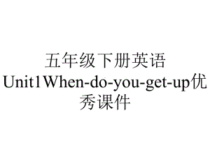 五年级下册英语Unit1Whendoyougetup优秀课件-2.ppt-(课件无音视频)