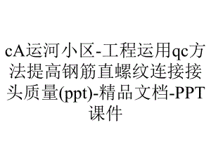 cA运河小区-工程运用qc方法提高钢筋直螺纹连接接头质量()-精品文档-课件.ppt