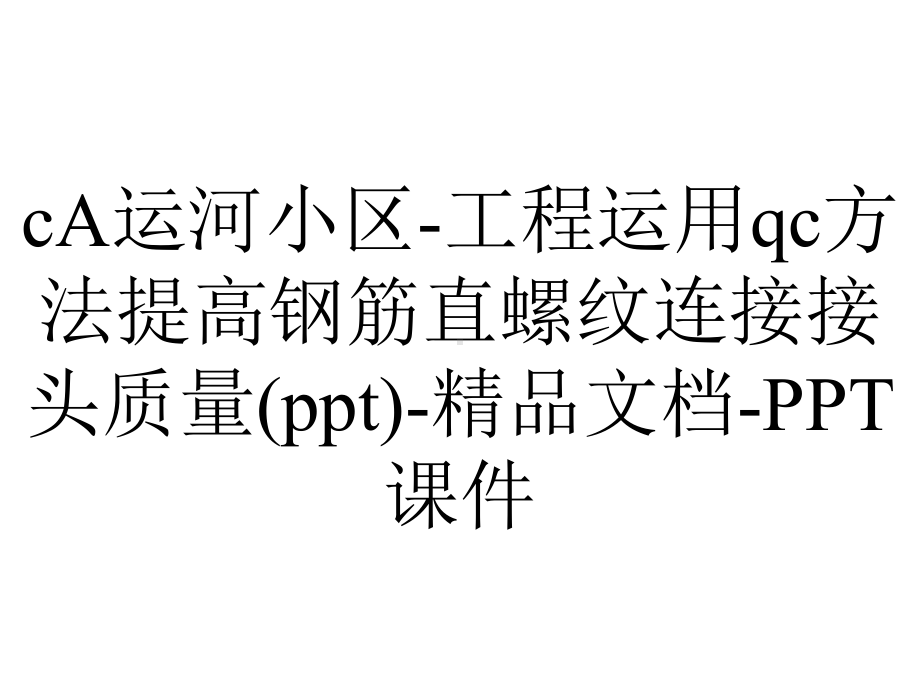 cA运河小区-工程运用qc方法提高钢筋直螺纹连接接头质量()-精品文档-课件.ppt_第1页