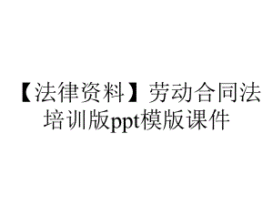 （法律资料）劳动合同法培训版ppt模版课件.ppt