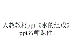 人教教材《水的组成》名师课件1.ppt