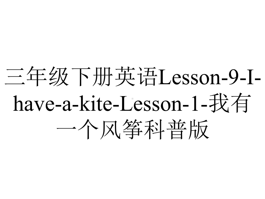 三年级下册英语Lesson-9-I-have-a-kite-Lesson-1-我有一个风筝科普版.pptx-(课件无音视频)_第1页