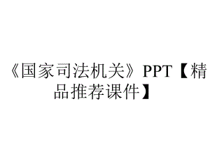 《国家司法机关》PPT（精品推荐课件）.pptx