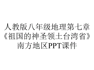 人教版八年级地理第七章《祖国的神圣领土台湾省》南方地区课件.ppt