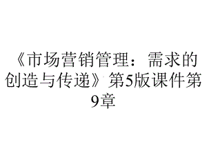 《市场营销管理：需求的创造与传递》第5版课件第9章.pptx