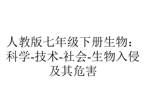 人教版七年级下册生物：科学技术社会生物入侵及其危害.pptx