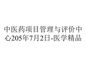 中医药项目管理与评价中心205年7月2日-医学精品.ppt