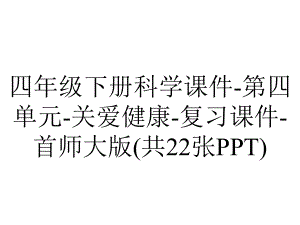 四年级下册科学课件-第四单元-关爱健康-复习课件-首师大版(共22张PPT).pptx