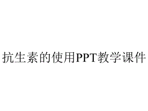 抗生素的使用PPT教学课件.ppt