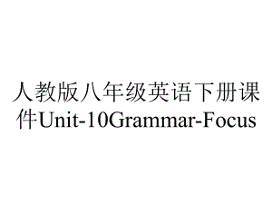 人教版八年级英语下册课件Unit10GrammarFocus-2.ppt--（课件中不含音视频）