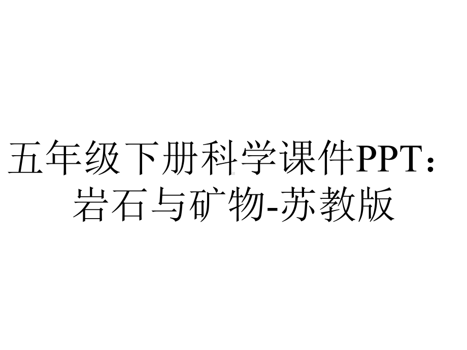 五年级下册科学课件：岩石与矿物苏教版-2.pptx_第1页