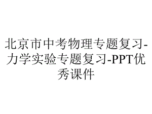 北京市中考物理专题复习-力学实验专题复习-PPT优秀课件.pptx