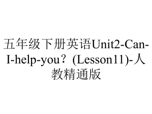 五年级下册英语Unit2CanIhelpyou？(Lesson11)人教精通版.ppt-(课件无音视频)