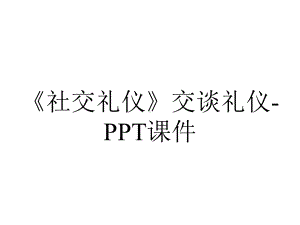 《社交礼仪》交谈礼仪-课件.ppt