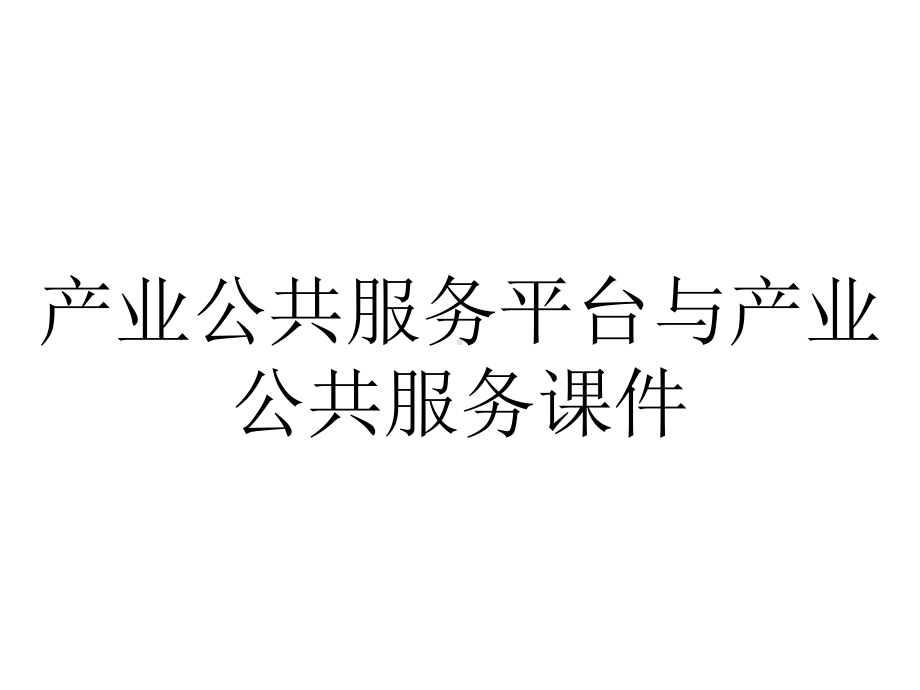 产业公共服务平台与产业公共服务课件.ppt_第1页