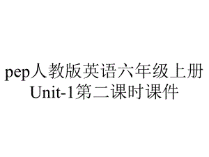 pep人教版英语六年级上册Unit-1第二课时课件.ppt-(课件无音视频)