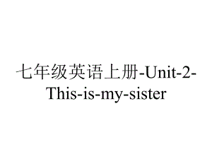 七年级英语上册-Unit-2-This-is-my-sister.课件4.ppt-(课件无音视频)