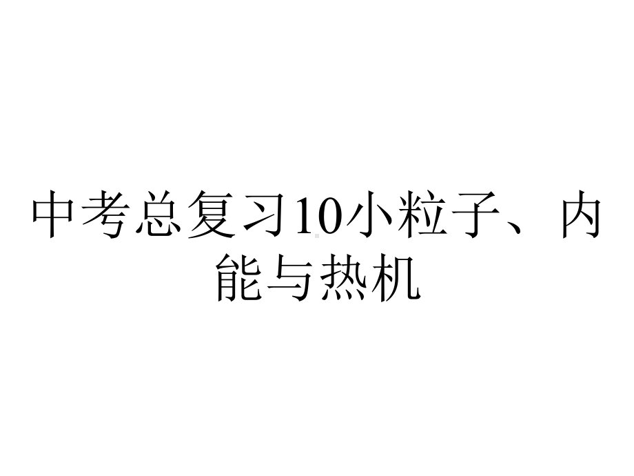 中考总复习10小粒子、内能与热机.ppt_第1页