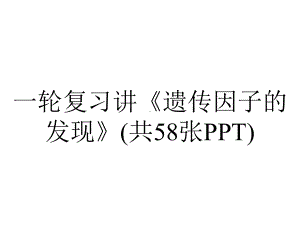 一轮复习讲《遗传因子的发现》(共58张PPT).pptx