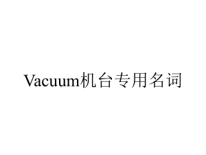 Vacuum机台专用名词.ppt