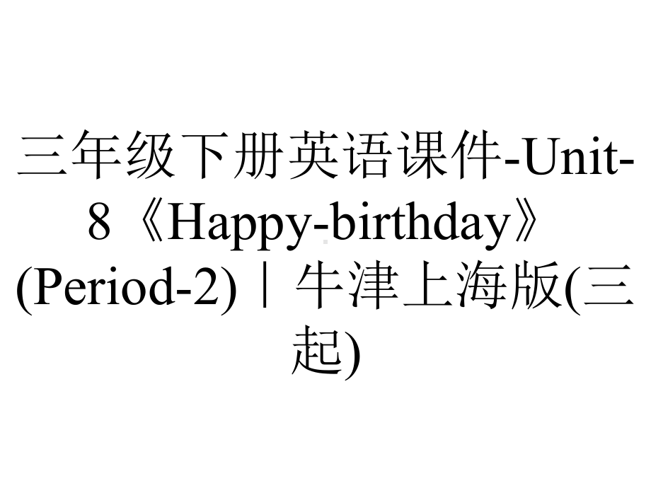 三年级下册英语课件-Unit-8《Happy-birthday》(Period-2)｜牛津上海版(三起).ppt-(课件无音视频)_第1页