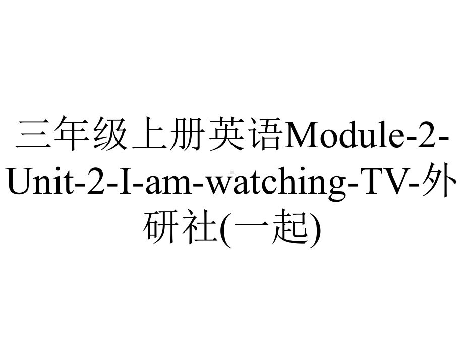 三年级上册英语Module-2-Unit-2-I-am-watching-TV-外研社(一起).pptx-(课件无音视频)_第1页