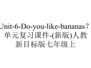 Unit-6-Do-you-like-bananas？单元复习课件-(新版)人教新目标版七年级上.ppt