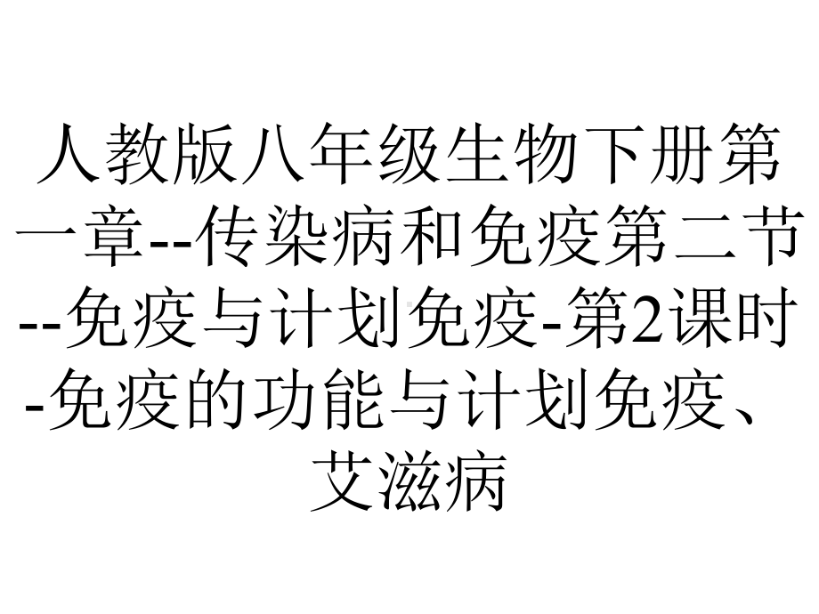 人教版八年级生物下册第一章传染病和免疫第二节免疫与计划免疫第2课时免疫的功能与计划免疫、艾滋病.ppt_第1页