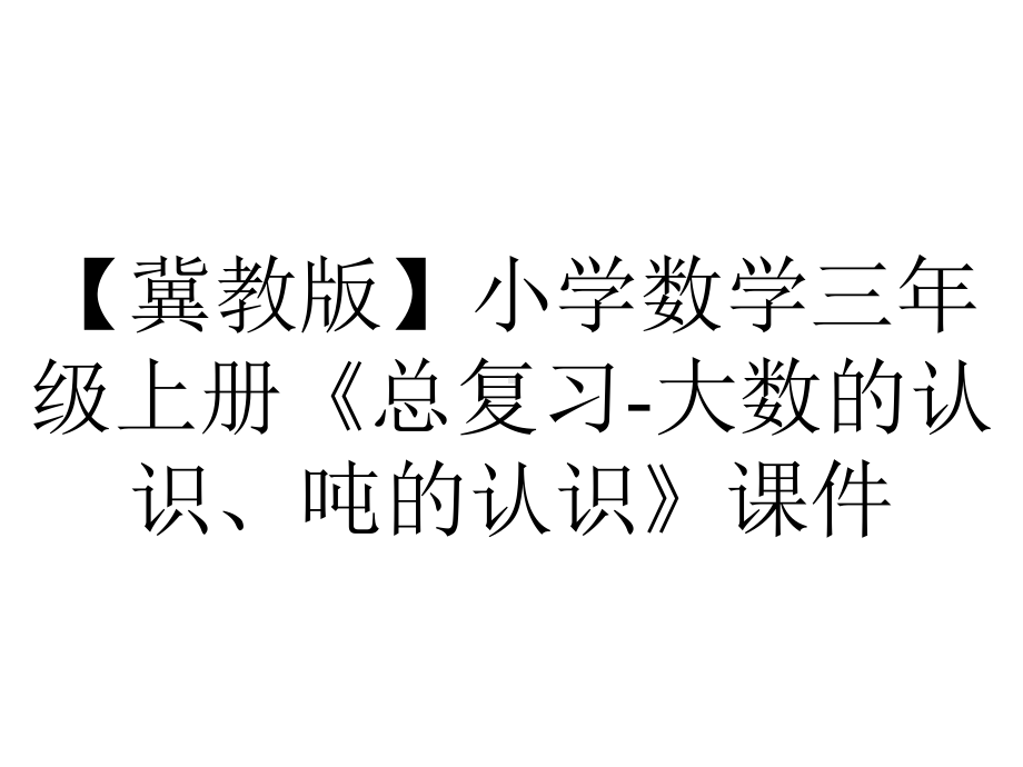 （冀教版）小学数学三年级上册《总复习-大数的认识、吨的认识》课件.pptx_第1页