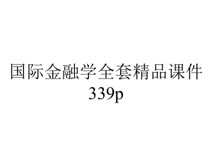 国际金融学全套精品课件339p.ppt