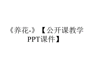 《养花-》（公开课教学PPT课件）.pptx