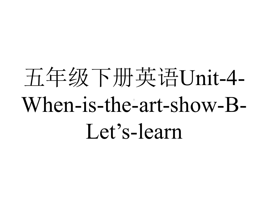 五年级下册英语Unit4WhenistheartshowBLet’slearn.ppt-(课件无音视频)_第1页