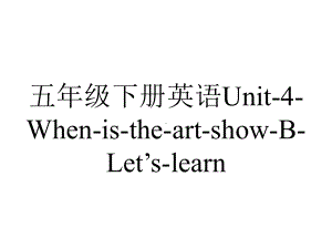 五年级下册英语Unit4WhenistheartshowBLet’slearn.ppt-(课件无音视频)