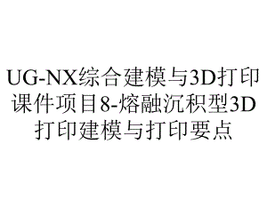 UG-NX综合建模与3D打印课件项目8-熔融沉积型3D打印建模与打印要点.ppt