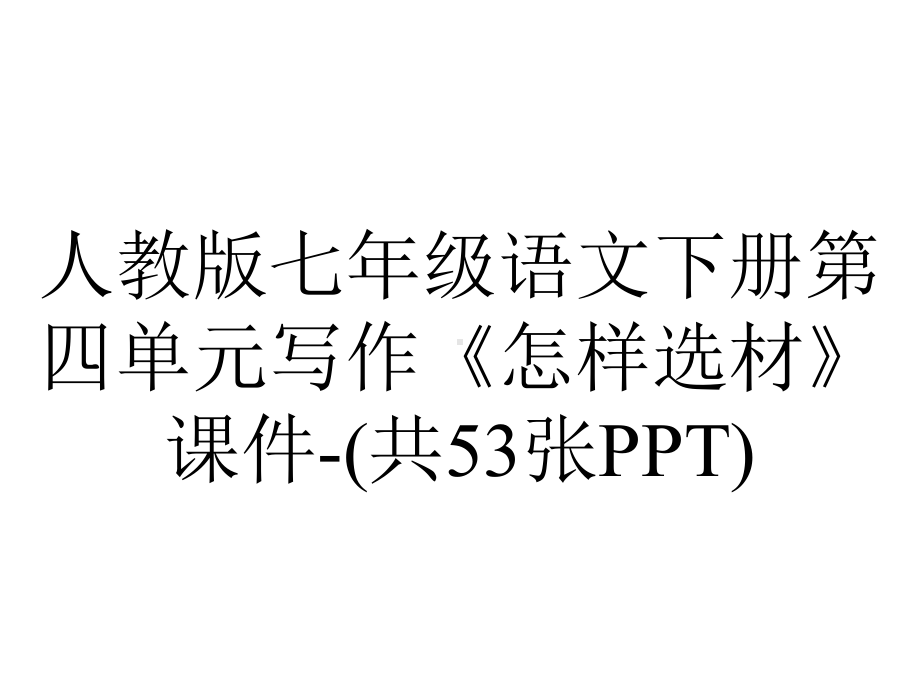 人教版七年级语文下册第四单元写作《怎样选材》课件(共53张)-2.pptx_第1页