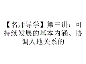 （名师导学）第三讲：可持续发展的基本内涵、协调人地关系的.ppt