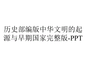 历史部编版中华文明的起源与早期国家完整版-PPT.pptx