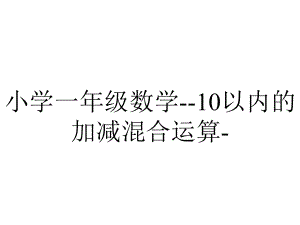 小学一年级数学-10以内的加减混合运算-.ppt