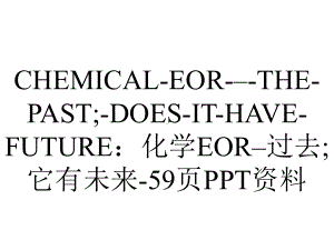 CHEMICALEOR–THEPAST;DOESITHAVEFUTURE：化学EOR–过去;它有未来59p.ppt