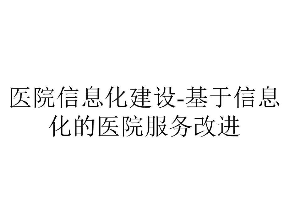 医院信息化建设-基于信息化的医院服务改进.pptx_第1页